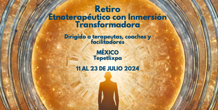 Retiro Etnoterapéutico con Inmersión Transformadora, del 11 al 23 de Julio 2024
